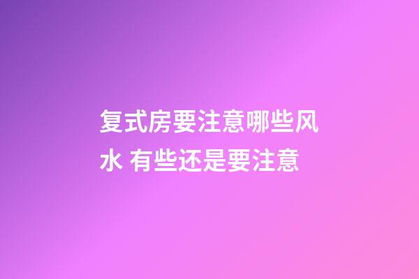复式房要注意哪些风水 有些还是要注意